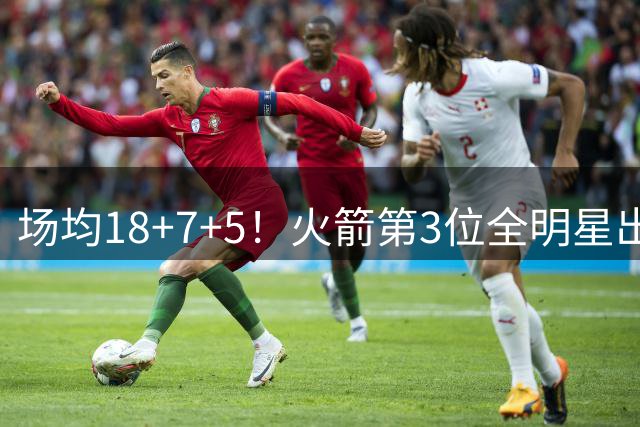 场均18+7+5！火箭第3位全明星出炉？防守技能顶级，可掩盖投射弱点