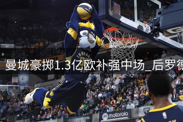 曼城豪掷1.3亿欧补强中场 后罗德里时代陷引援困局