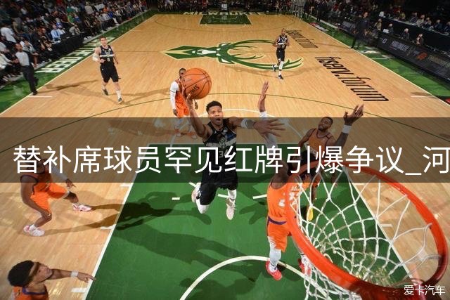 替补席球员罕见红牌引爆争议 河南青岛激战90分钟握手言和