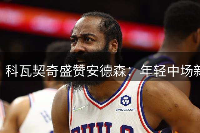 科瓦契奇盛赞安德森：年轻中场新星将为球队注入活力