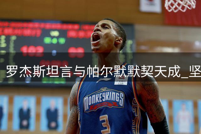 罗杰斯坦言与帕尔默默契天成 坚信切尔西将重返巅峰