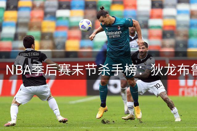 NBA季后赛末节杀手榜：狄龙布鲁克斯命中率傲视群雄