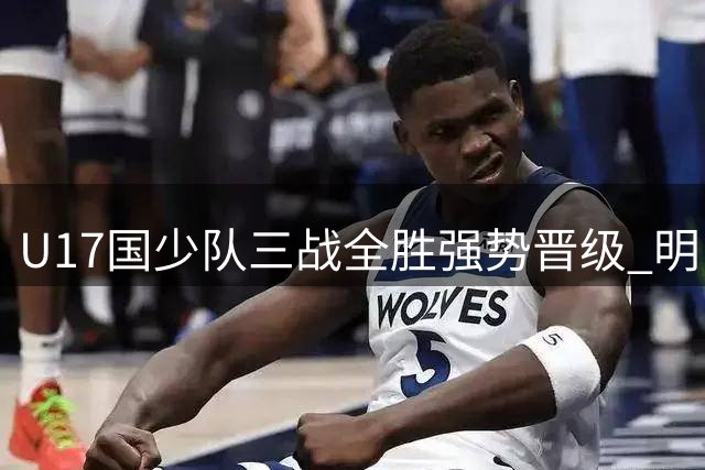 U17国少队三战全胜强势晋级 明日之星赵松源闪耀赛场